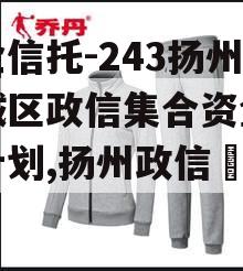 央企信托-243扬州主城区政信集合资金信托计划,扬州政信釆购网