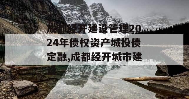 成都经开建设管理2024年债权资产城投债定融,成都经开城市建设