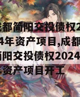 成都简阳交投债权2024年资产项目,成都简阳交投债权2024年资产项目开工