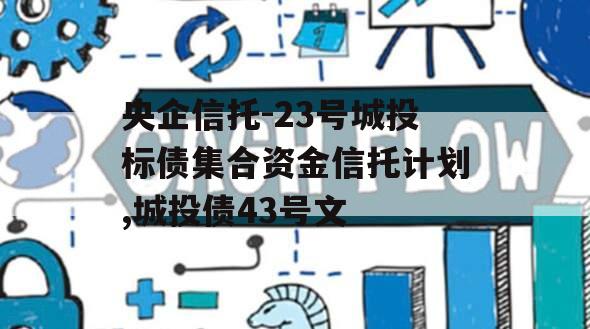 央企信托-23号城投标债集合资金信托计划,城投债43号文