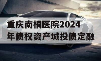 重庆南桐医院2024年债权资产城投债定融