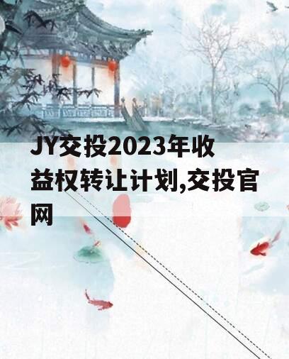 JY交投2023年收益权转让计划,交投官网