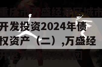 重庆市万盛经开区城市开发投资2024年债权资产（二）,万盛经开区开发投资集团