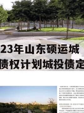 2023年山东硕运城投债权计划城投债定融