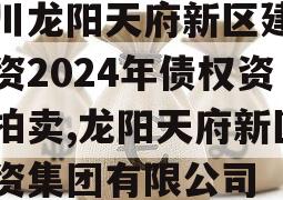 四川龙阳天府新区建设投资2024年债权资产拍卖,龙阳天府新区投资集团有限公司