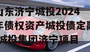 山东济宁城投2024年债权资产城投债定融,城投集团济宁项目