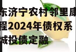 山东济宁农村邻里康养工程2024年债权系列城投债定融