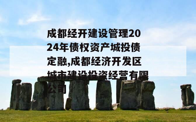 成都经开建设管理2024年债权资产城投债定融,成都经济开发区城市建设投资经营有限公司