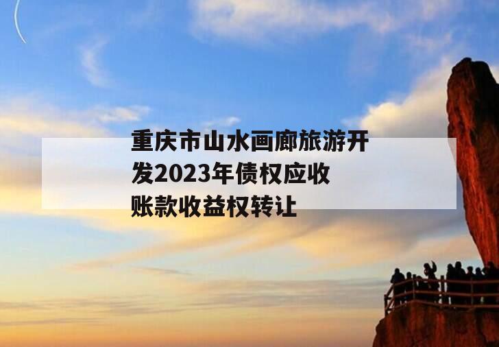 重庆市山水画廊旅游开发2023年债权应收账款收益权转让