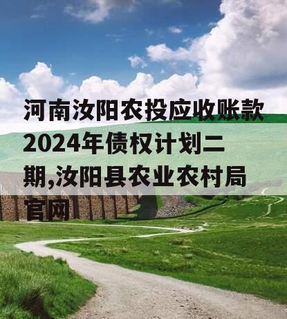 河南汝阳农投应收账款2024年债权计划二期,汝阳县农业农村局官网