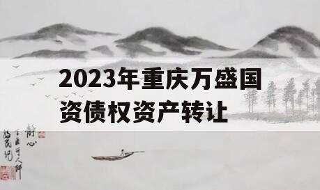 2023年重庆万盛国资债权资产转让