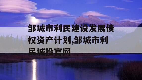 邹城市利民建设发展债权资产计划,邹城市利民城投官网