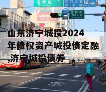 山东济宁城投2024年债权资产城投债定融,济宁城投债券