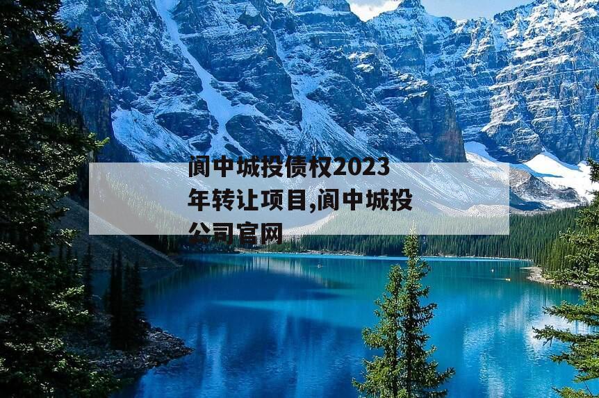 阆中城投债权2023年转让项目,阆中城投公司官网