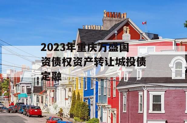 2023年重庆万盛国资债权资产转让城投债定融