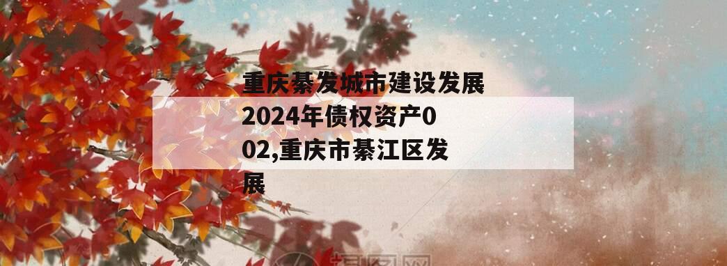 重庆綦发城市建设发展2024年债权资产002,重庆市綦江区发展