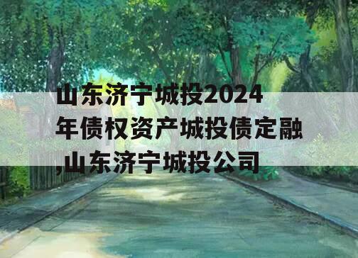 山东济宁城投2024年债权资产城投债定融,山东济宁城投公司