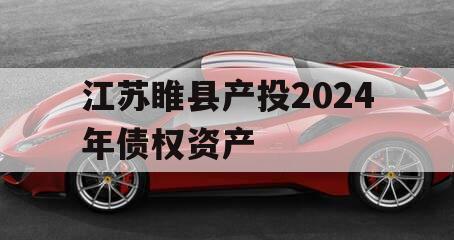 江苏睢县产投2024年债权资产