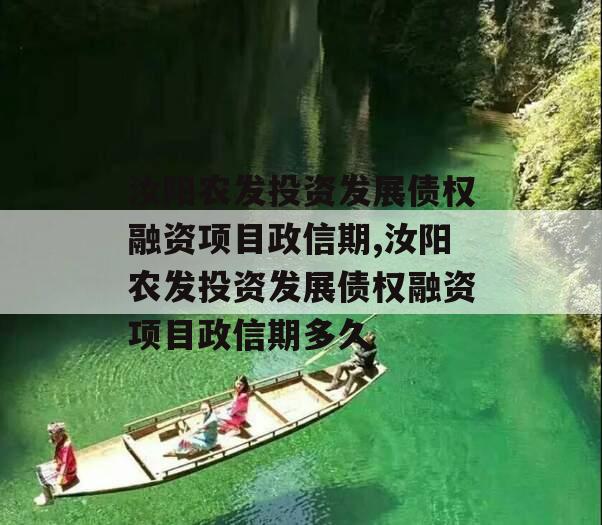 汝阳农发投资发展债权融资项目政信期,汝阳农发投资发展债权融资项目政信期多久