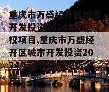 重庆市万盛经开区城市开发投资2024年债权项目,重庆市万盛经开区城市开发投资2024年债权项目招标公告