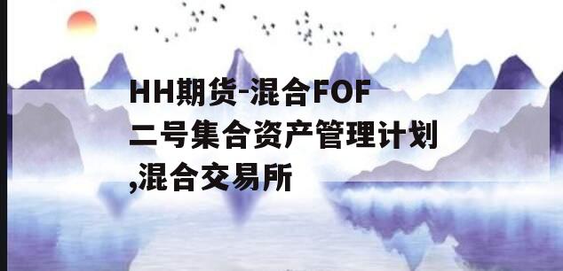 HH期货-混合FOF二号集合资产管理计划,混合交易所