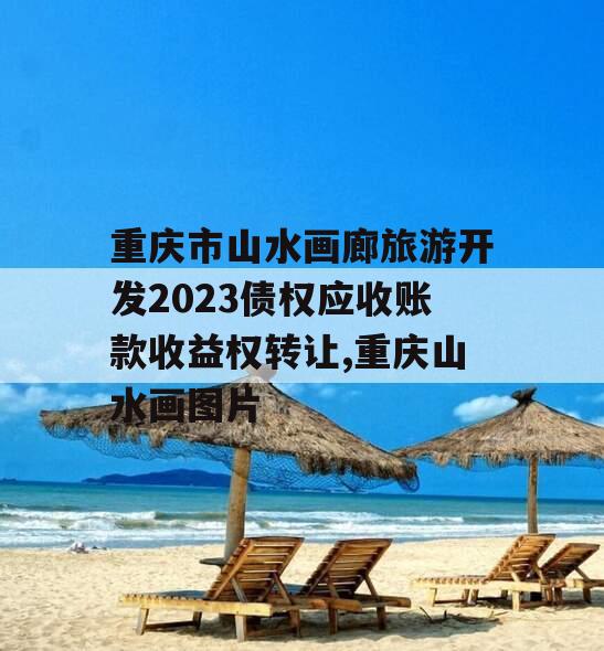 重庆市山水画廊旅游开发2023债权应收账款收益权转让,重庆山水画图片