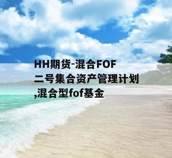 HH期货-混合FOF二号集合资产管理计划,混合型fof基金