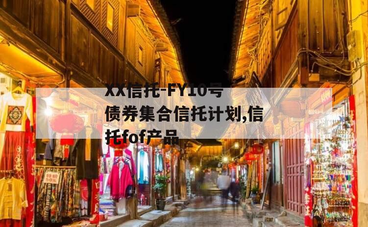 XX信托-FY10号债券集合信托计划,信托fof产品