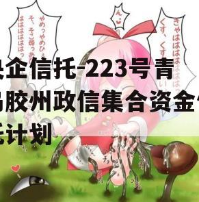 央企信托-223号青岛胶州政信集合资金信托计划