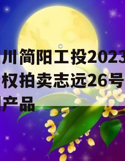 四川简阳工投2023债权拍卖志远26号系列产品