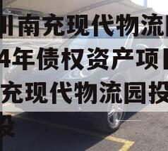 四川南充现代物流园2024年债权资产项目,南充现代物流园投资建设