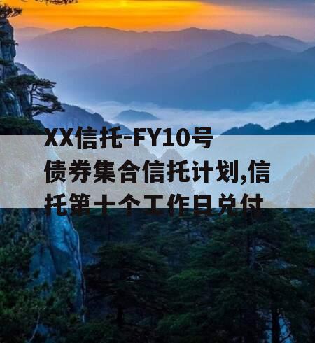 XX信托-FY10号债券集合信托计划,信托第十个工作日兑付