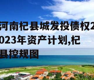 河南杞县城发投债权2023年资产计划,杞县控规图