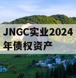 JNGC实业2024年债权资产