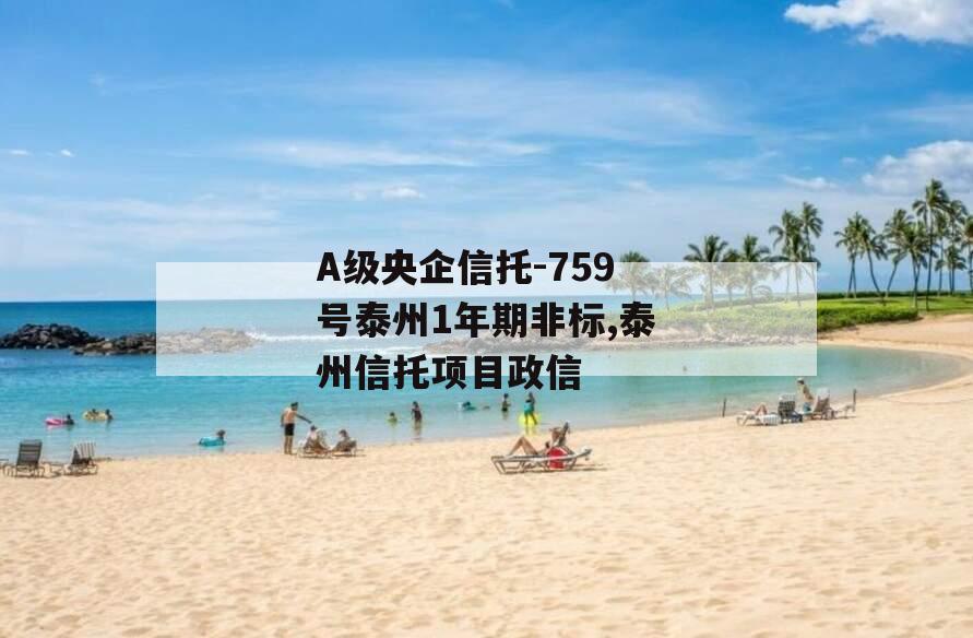 A级央企信托-759号泰州1年期非标,泰州信托项目政信