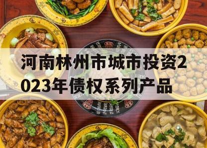 河南林州市城市投资2023年债权系列产品