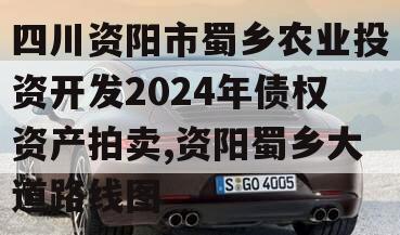 四川资阳市蜀乡农业投资开发2024年债权资产拍卖,资阳蜀乡大道路线图