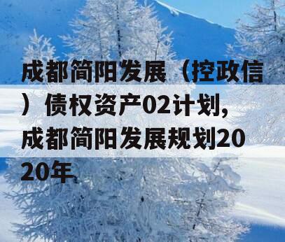 成都简阳发展（控政信）债权资产02计划,成都简阳发展规划2020年