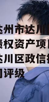 四川达州市达川区政信投资债权资产项目,达州市达川区政信投资有限公司评级