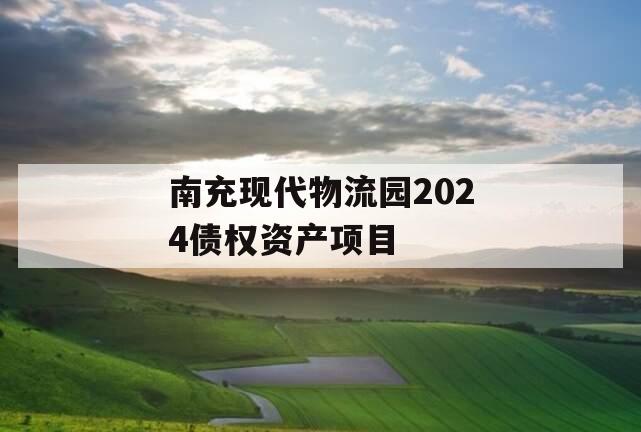 南充现代物流园2024债权资产项目