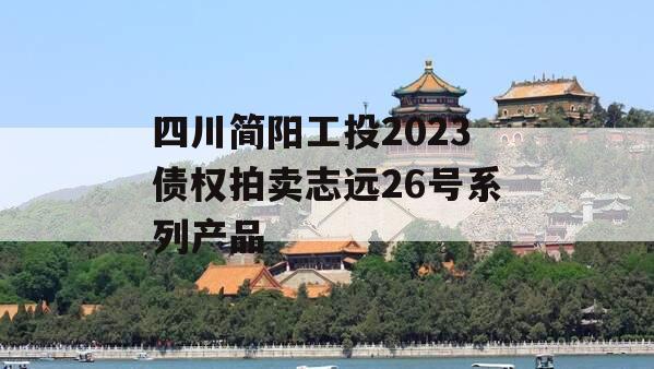 四川简阳工投2023债权拍卖志远26号系列产品