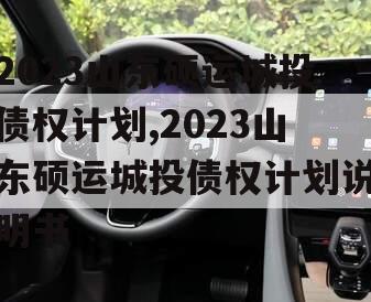 2023山东硕运城投债权计划,2023山东硕运城投债权计划说明书