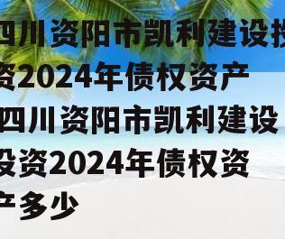 四川资阳市凯利建设投资2024年债权资产,四川资阳市凯利建设投资2024年债权资产多少