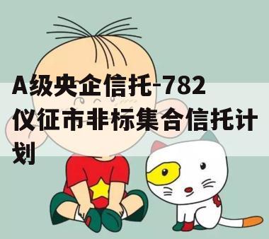 A级央企信托-782仪征市非标集合信托计划