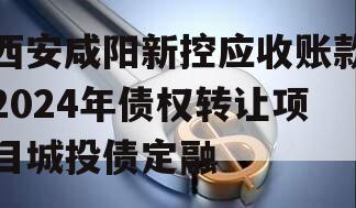 西安咸阳新控应收账款2024年债权转让项目城投债定融