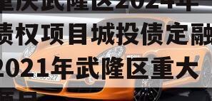 重庆武隆区2024年债权项目城投债定融,2021年武隆区重大项目