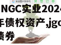 JNGC实业2024年债权资产,jgc 债券