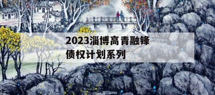 2023淄博高青融锋债权计划系列