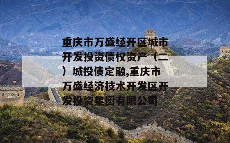 重庆市万盛经开区城市开发投资债权资产（二）城投债定融,重庆市万盛经济技术开发区开发投资集团有限公司