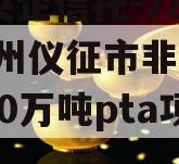 A级央企信托-782号扬州仪征市非标,仪征300万吨pta项目